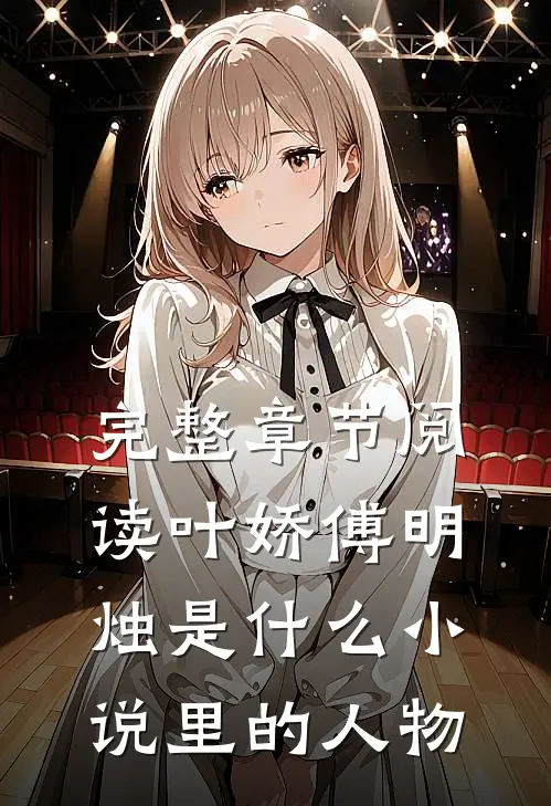完整章节阅读叶娇傅明烛是什么小说里的人物