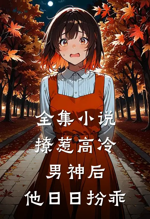 全集小说撩惹高冷男神后，他日日扮乖