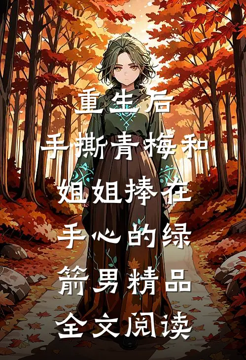 重生后，手撕青梅和姐姐捧在手心的绿箭男精品全文阅读