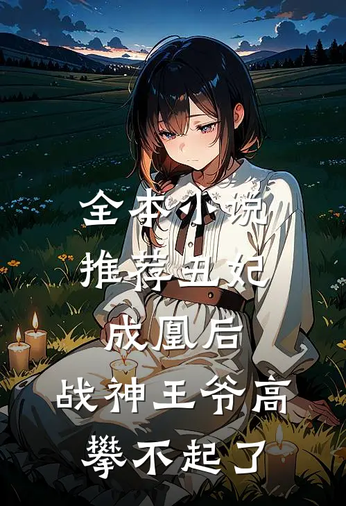 全本小说推荐丑妃成凰后，战神王爷高攀不起了