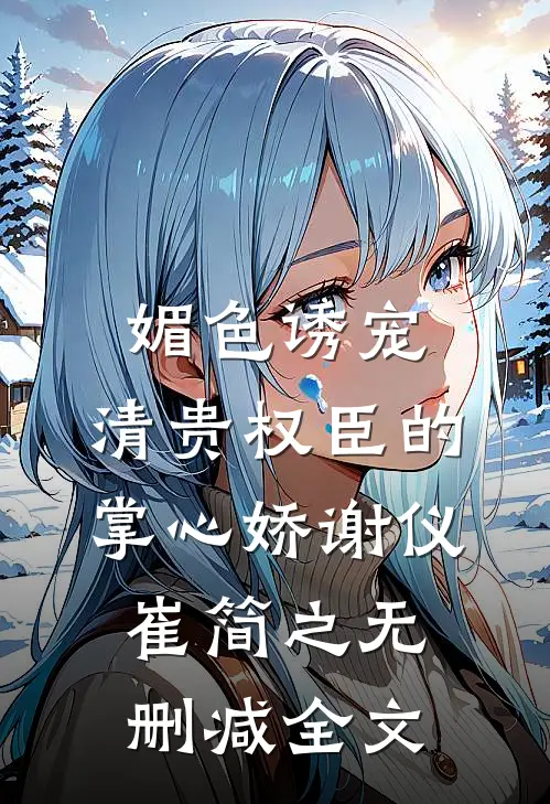 媚色诱宠：清贵权臣的掌心娇谢仪崔简之无删减全文