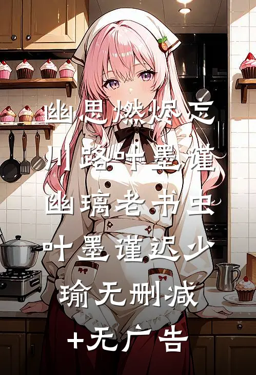 幽思燃烬忘川路叶墨谨幽璃老书虫叶墨谨迟少瑜无删减+无广告