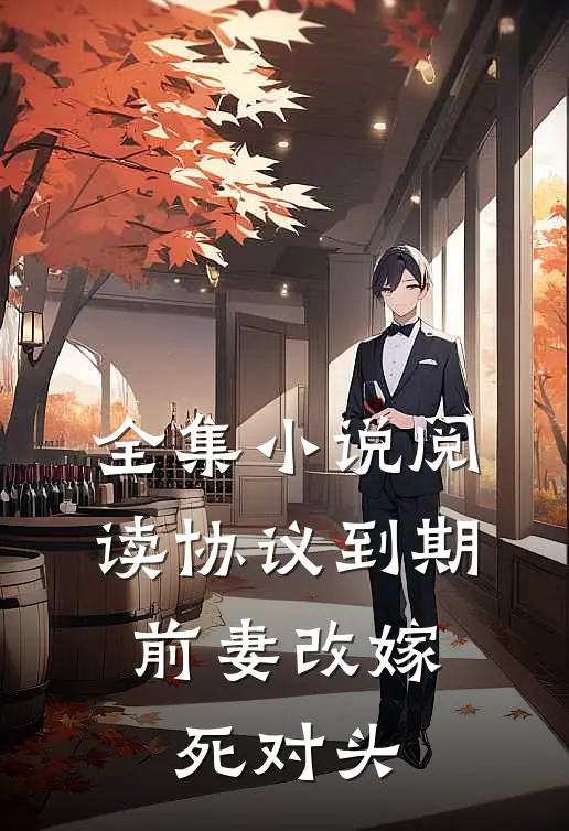 全集小说阅读协议到期，前妻改嫁死对头