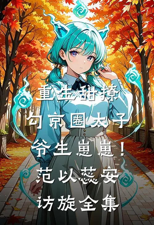 重生甜撩，勾京圈太子爷生崽崽！范以蕊安访旋 全集