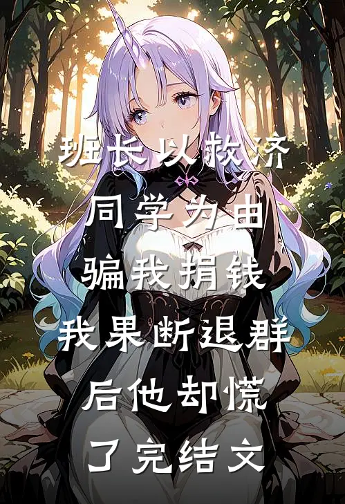 班长以救济同学为由骗我捐钱，我果断退群后他却慌了完结文