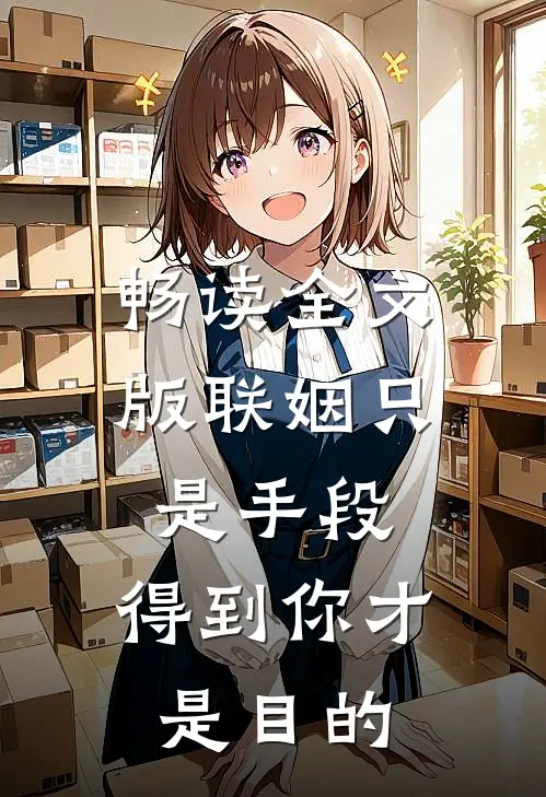 畅读全文版联姻只是手段，得到你才是目的