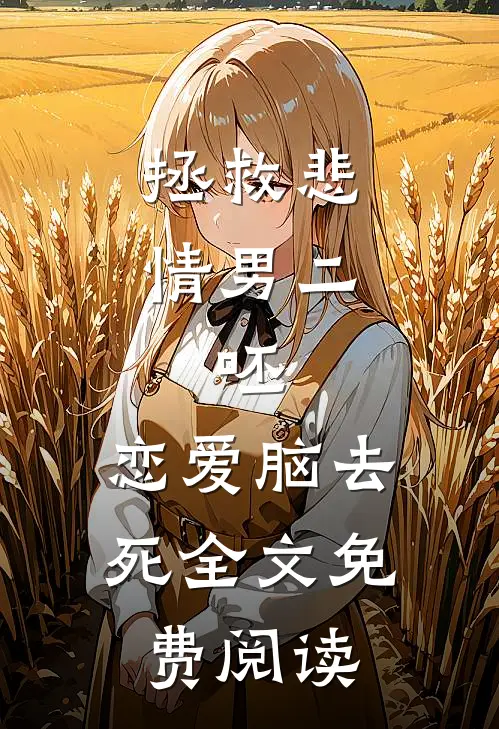拯救悲情男二，呸，恋爱脑去死全文免费阅读