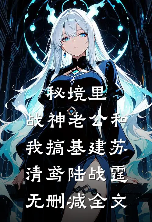 秘境里，战神老公和我搞基建苏清鸢陆战霆无删减全文