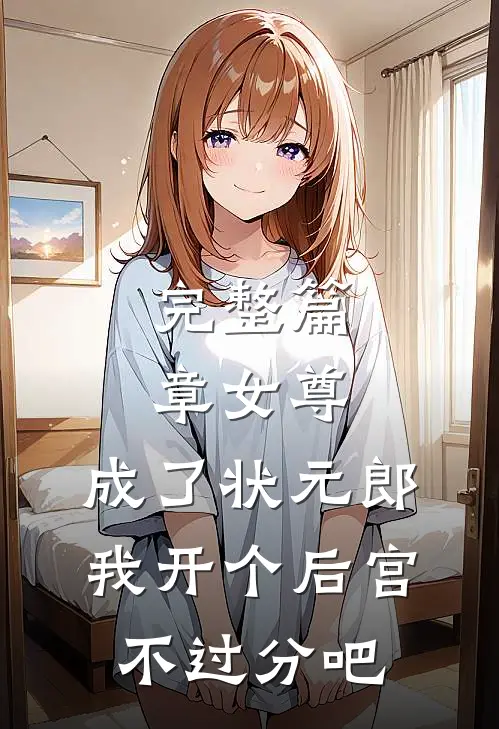 完整篇章女尊：成了状元郎，我开个后宫不过分吧