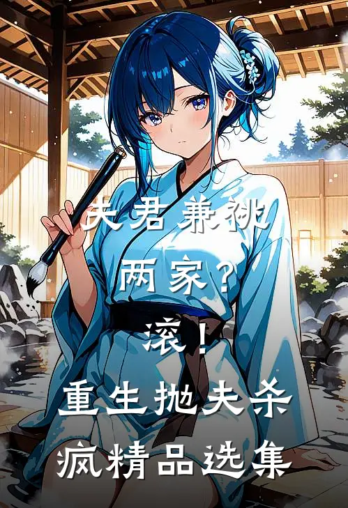 夫君兼祧两家？滚！重生抛夫杀疯精品选集