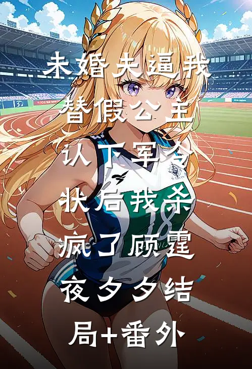 未婚夫逼我替假公主认下军令状后我杀疯了顾霆夜夕夕结局+番外