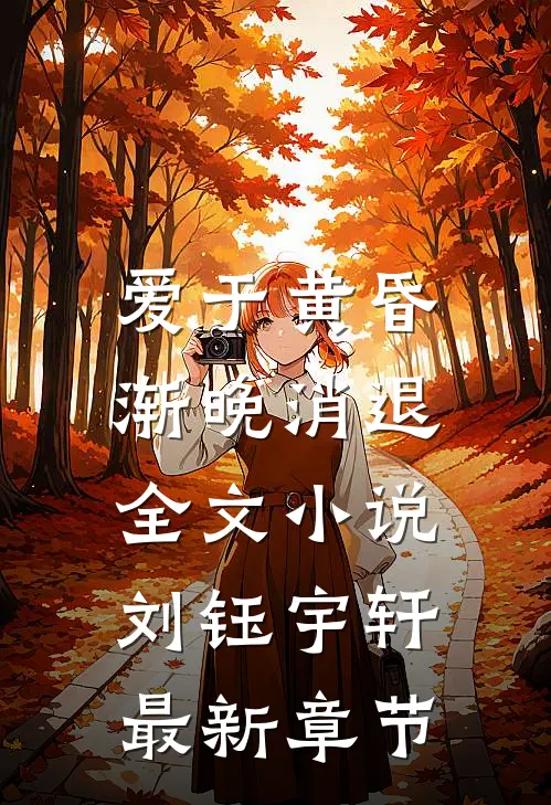 爱于黄昏，渐晚消退全文小说刘钰宇轩最新章节