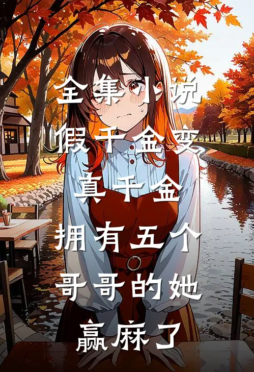 全集小说假千金变真千金，拥有五个哥哥的她赢麻了