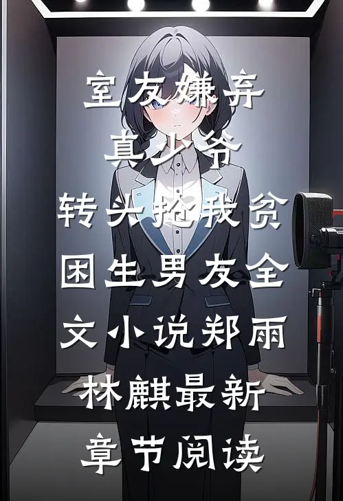 室友嫌弃真少爷，转头抢我贫困生男友全文小说郑雨林麒最新章节阅读