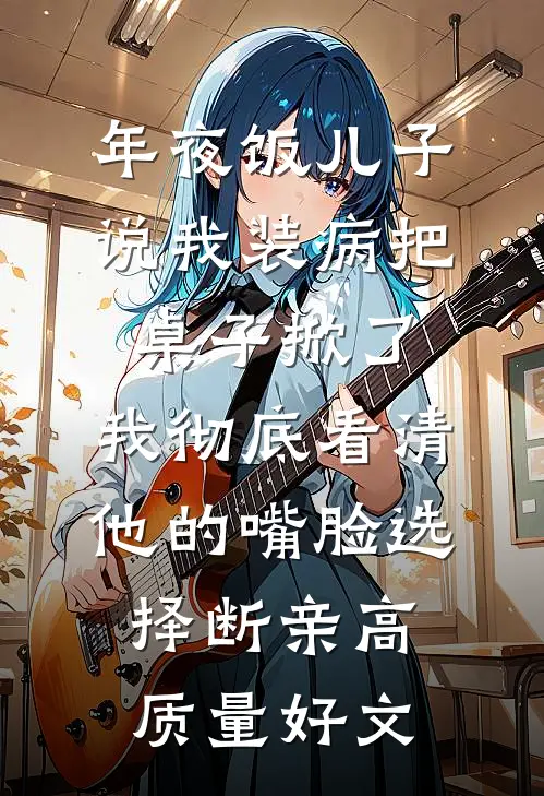 年夜饭儿子说我装病把桌子掀了，我彻底看清他的嘴脸选择断亲高质量好文