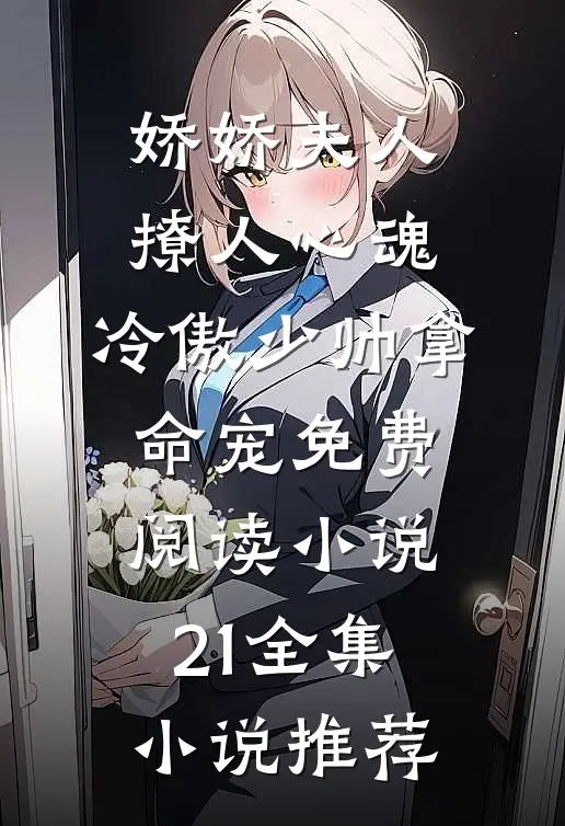 娇娇夫人撩人心魂,冷傲少帅拿命宠免费阅读小说 21全集小说推荐