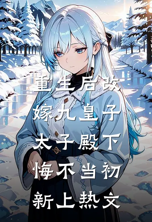 重生后改嫁九皇子，太子殿下悔不当初新上热文