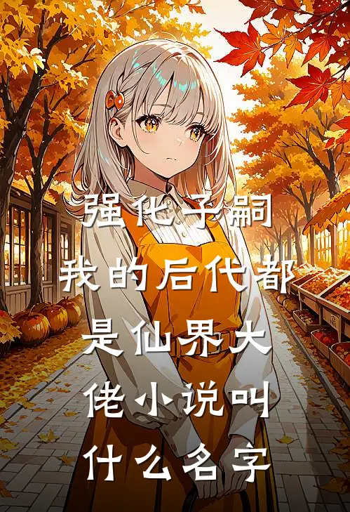强化子嗣，我的后代都是仙界大佬小说叫什么名字