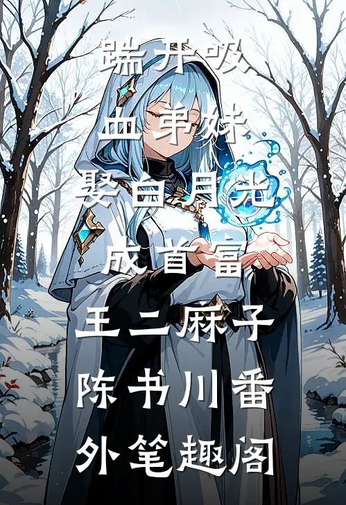 踹开吸血弟妹，娶白月光成首富：王二麻子陈书川番外笔趣阁