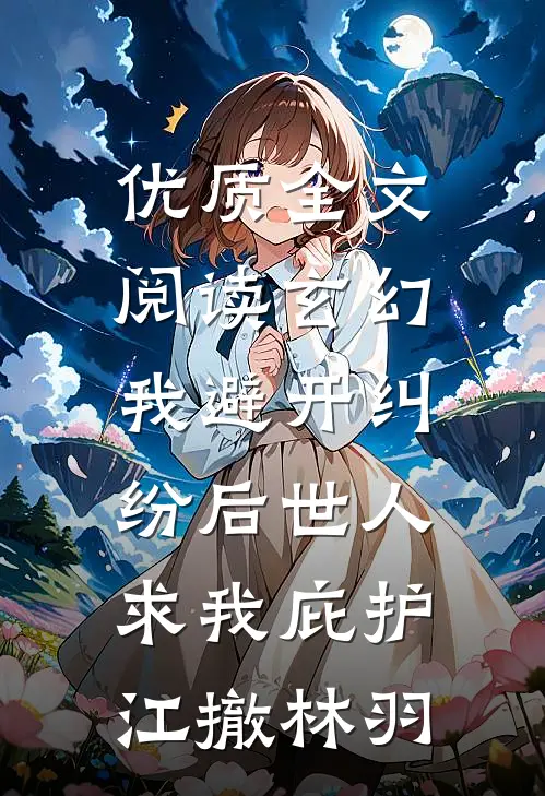 优质全文阅读玄幻:我避开纠纷后世人求我庇护江撤林羽