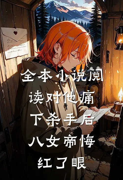 全本小说阅读对他痛下杀手后，八女帝悔红了眼