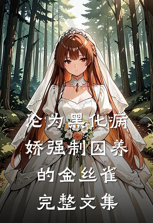 沦为黑化病娇强制囚养的金丝雀完整文集