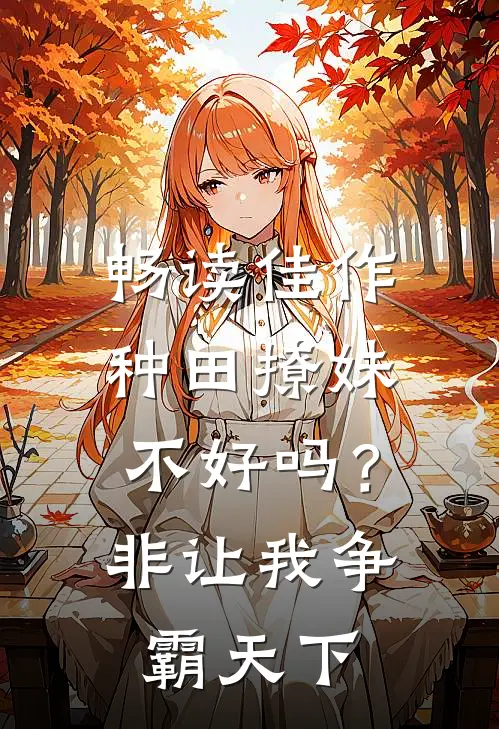 畅读佳作种田撩妹不好吗？非让我争霸天下