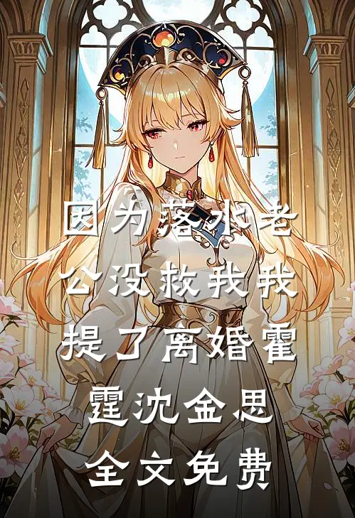 因为落水老公没救我我提了离婚霍霆沈金思全文免费