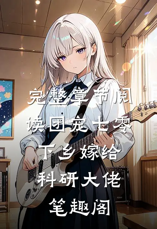 完整章节阅读团宠七零,下乡嫁给科研大佬 笔趣阁