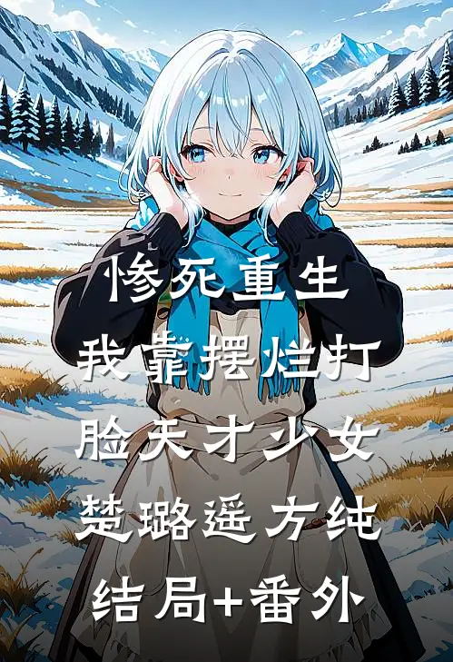 惨死重生，我靠摆烂打脸天才少女楚璐遥方纯结局+番外