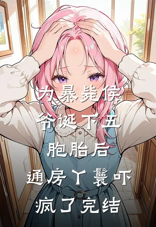 为暴毙侯爷诞下五胞胎后，通房丫鬟吓疯了完结