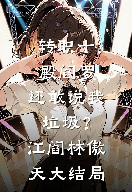 转职十殿阎罗，还敢说我垃圾？江阎林傲天大结局