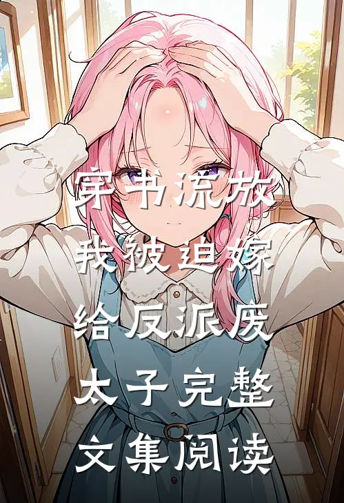 穿书流放，我被迫嫁给反派废太子完整文集阅读