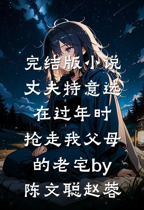 完结版小说丈夫特意选在过年时，抢走我父母的老宅by陈文聪赵蓉