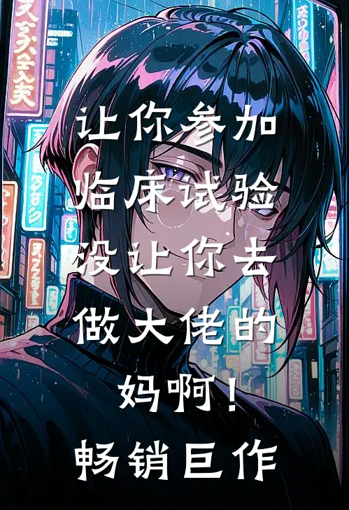 让你参加临床试验，没让你去做大佬的妈啊！畅销巨作