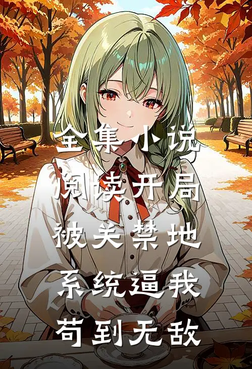 全集小说阅读开局被关禁地，系统逼我苟到无敌