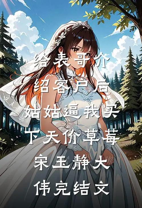 给表哥介绍客户后，姑姑逼我买下天价草莓宋玉静大伟完结文