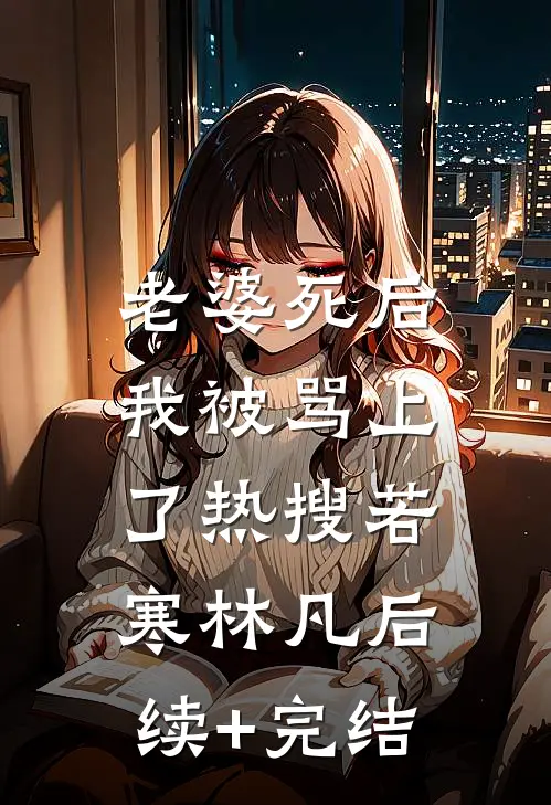 老婆死后，我被骂上了热搜若寒林凡后续+完结