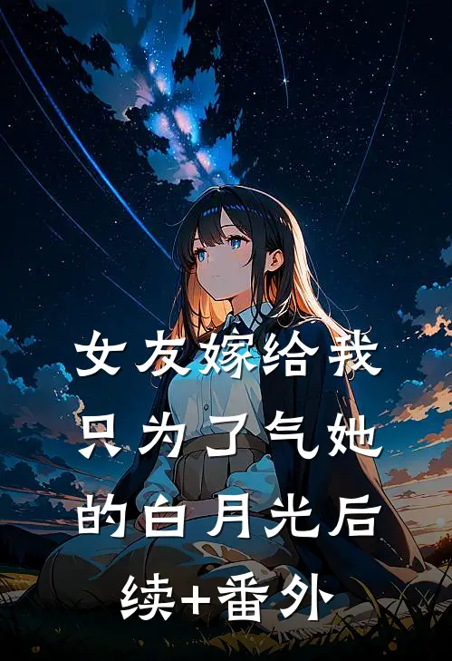 女友嫁给我，只为了气她的白月光后续+番外