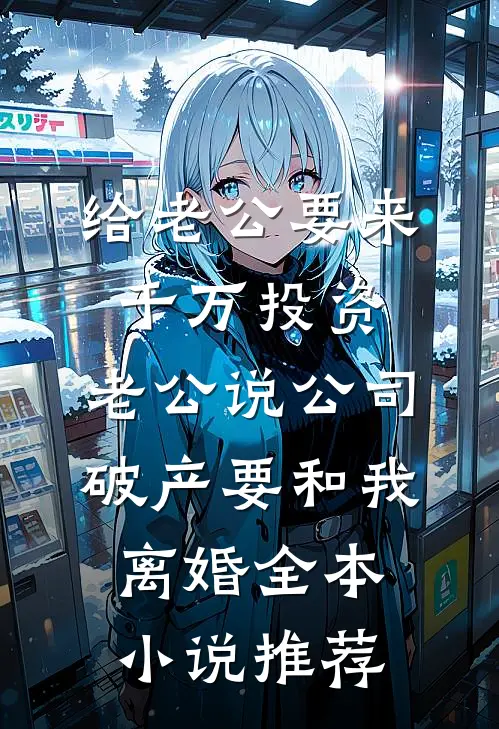 给老公要来千万投资，老公说公司破产要和我离婚全本小说推荐