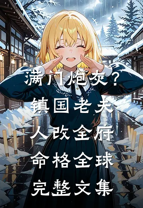 满门炮灰？镇国老夫人改全府命格全球完整文集