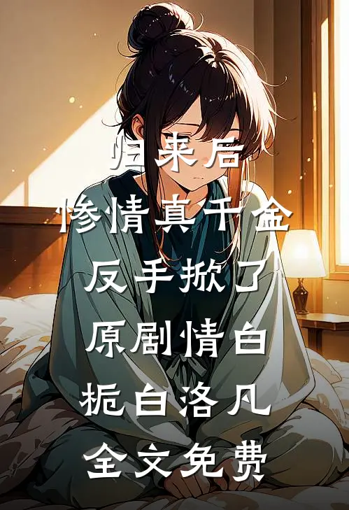 归来后，惨情真千金反手掀了原剧情白栀白洛凡全文免费
