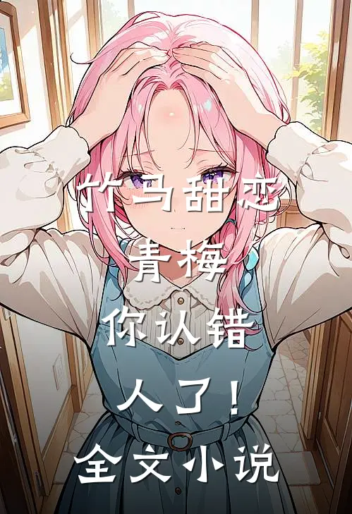 竹马甜恋：青梅，你认错人了！全文小说