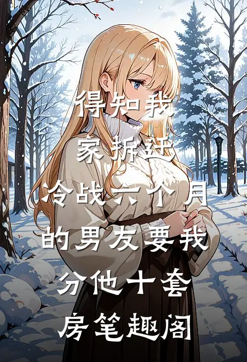 得知我家拆迁，冷战六个月的男友要我分他十套房笔趣阁