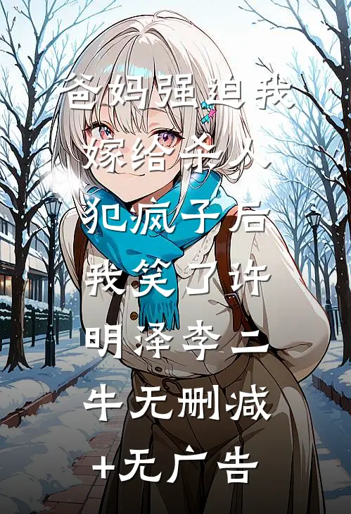 爸妈强迫我嫁给杀人犯疯子后，我笑了许明泽李二牛无删减+无广告