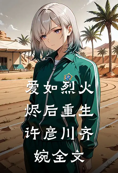 爱如烈火，烬后重生许彦川齐婉全文