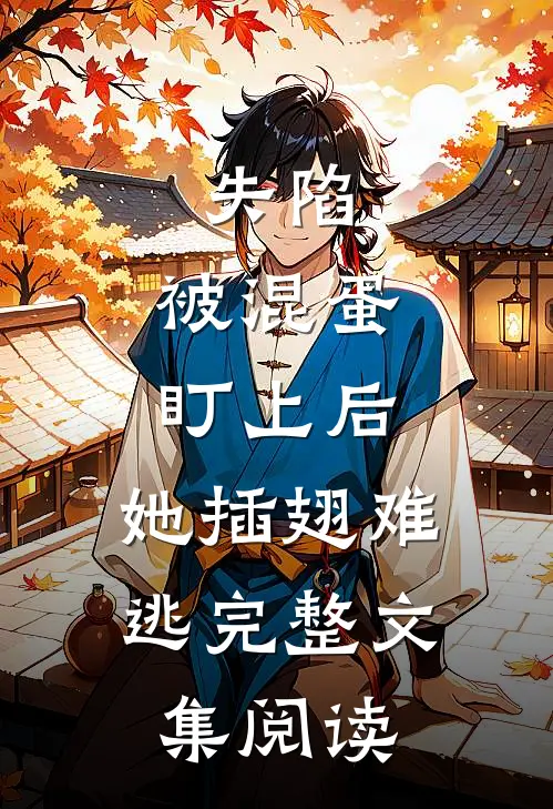失陷：被混蛋盯上后，她插翅难逃完整文集阅读