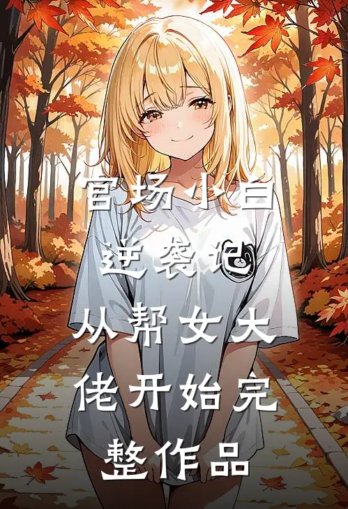 官场小白逆袭记：从帮女大佬开始完整作品