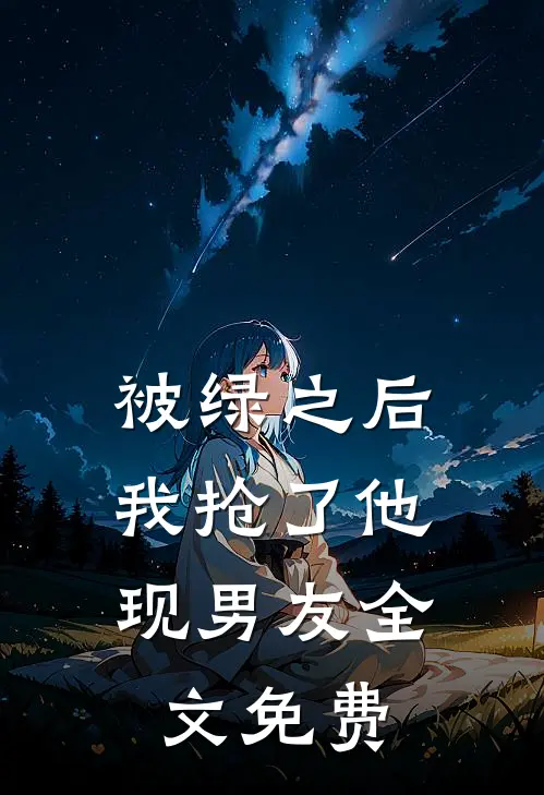 被绿之后，我抢了他现男友全文免费