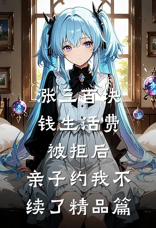 涨三百块钱生活费被拒后，亲子约我不续了精品篇